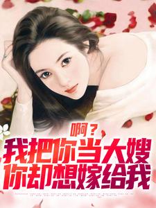 啊？我把你当大嫂，你却想嫁给我免费阅读全文，主角顾唯烟司南小说完整版