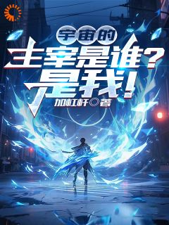 宇宙的主宰是谁？是我！(加杠杆)最佳创作小说全文在线阅读