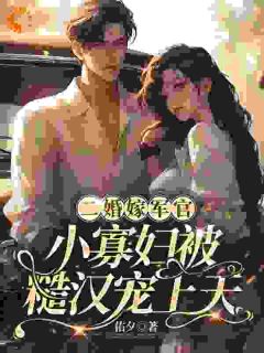 抖音二婚嫁军官，小寡妇被糙汉宠上天by佑夕在线阅读