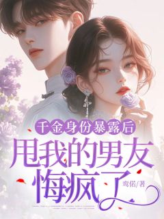 高质量小说千金身份暴露后，甩我的男友悔疯了在线试读