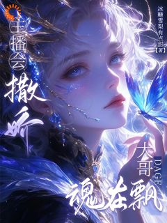 主播会撒娇，大哥魂在飘夜清烟容寂小说_主播会撒娇，大哥魂在飘完结版阅读