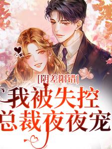 陆明月晏承之小说哪里可以看 小说阴差阳错，我被失控总裁夜夜宠全文免费阅读