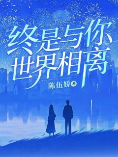 终是与你世界相离阿羽沈明安小说_终是与你世界相离完结版阅读