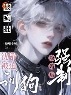 新上被疯批强制隐婚后，沈导被迫训狗糖甜宝贝小说免费阅读