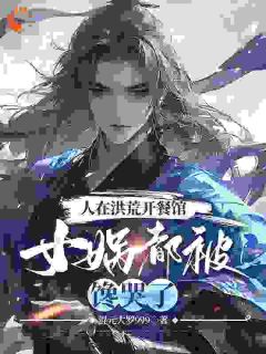 抖音小说人在洪荒开餐馆，女娲都被馋哭了凌天后土全文txt