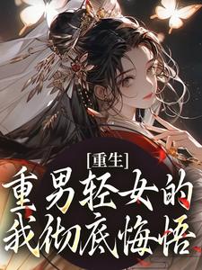重生：重男轻女的我彻底悔悟小说-重生：重男轻女的我彻底悔悟抖音小说张春花周正河