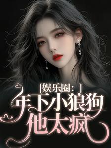 老书虫书荒推荐娱乐圈：年下小狼狗他太疯txt小说阅读