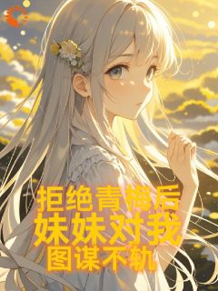 (独家)拒绝青梅后，妹妹对我图谋不轨陈煦慕雨昕小说