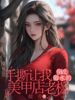 抖音手撕让我倒洗脚水的美甲店老板小说章节阅读-二筒文学网