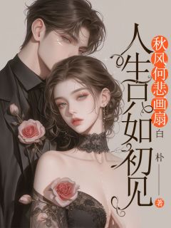 独家人生只如初见，秋风何悲画扇全本大结局小说阅读