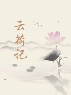 云荷记云梦云荷小说全文阅读