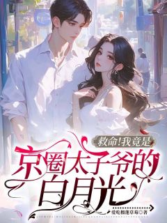 救命！我竟是京圈太子爷的白月光未删减阅读