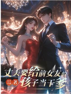 抖音热推小说丈夫要给前女友的孩子当干爹全文在线阅读-二筒文学网