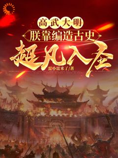 新上高武大明：朕靠编造古史超凡入圣雷小雷来了小说免费阅读