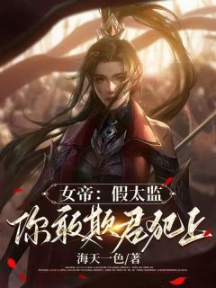 女帝：假太监，你敢欺君犯上李无缺明妃全章节目录免费阅读