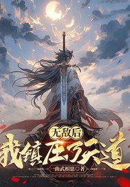 无敌后我镇压了天道全本小说（无敌后我镇压了天道）全文阅读
