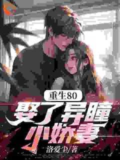 周辰苏桃桃小说抖音热文重生80，娶了异瞳小娇妻完结版