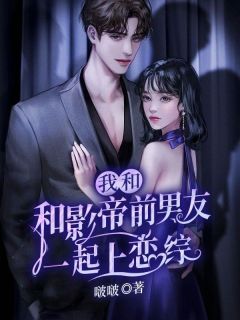 无弹窗小说我和影帝前男友一起上恋综 作者啵啵