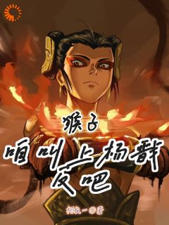 哪吒唐僧小说章节目录阅读-猴子，咱叫上杨戬反吧！在哪免费看-二筒文学网