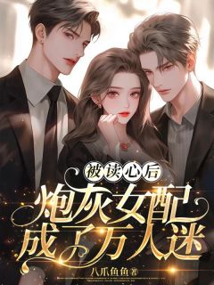 书荒必备被读心后，炮灰女配竟成了万人迷全文章节阅读