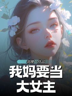 精品小说我妈要当大女主全文目录畅读-二筒文学网