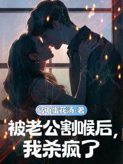 乌龟蛋花汤写的小说被老公割喉后，我杀疯了在线阅读