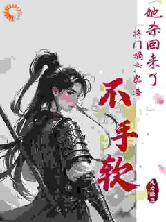 最完整版她杀回来了！将门嫡女虐渣不手软热门连载小说