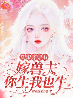 精选好书闺蜜齐穿书：嫁兽夫，你生我也生无删减版全文在线