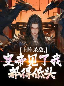 上阵杀敌，皇帝见了我都得低头小说(连载文)-朱枫宇文成都无广告阅读