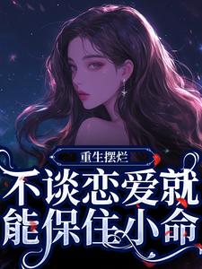 重生摆烂，不谈恋爱就能保住小命by一丝不悦的夜墨免费阅读小说大结局