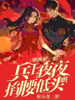 她两眼一瞪！兵王夜夜掐腰低头哄全本小说（她两眼一瞪！兵王夜夜掐腰低头哄）全文阅读