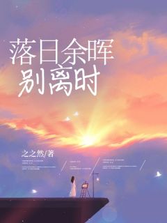 落日余晖别离时小说全章节目录阅读BY之之然完结版阅读