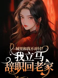 城里和我不对付？我立马辞职回老家小说百度云完整章节列表免费阅读-二筒文学网