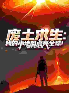 好文热推小说废土求生：我的小地图点亮全球！主角常新安全文在线阅读-二筒文学网