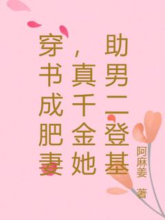 穿书成肥妻，真千金她助男二登基小说_穿书成肥妻，真千金她助男二登基小说结局阅读