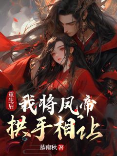 重生后，我将凤帝拱手相让无弹窗在线阅读