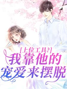 上位工具？我靠他的宠爱来摆脱(新书)小说_林栀秦肆阅读-二筒文学网