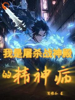 全章节小说我是屠杀战神殿的精神病笑情谷最新阅读