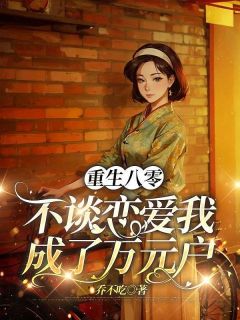 抖音爆款重生八零，不谈恋爱我成了万元户徐铭朗叶瑶无广告阅读