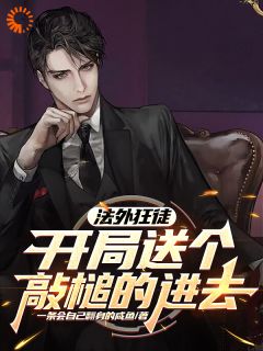 【抖音】法外狂徒，开局送个敲槌的进去全文阅读