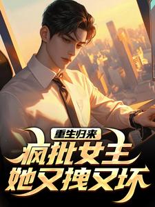 【重生归来：疯批女主她又拽又坏】小说在线阅读-重生归来：疯批女主她又拽又坏免费版目录阅读全文-二筒文学网