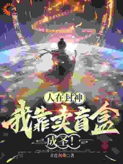 青连剑尊写的小说人在封神，我靠卖盲盒成圣！在线阅读-二筒文学网