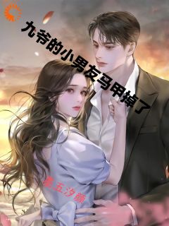 抖音爆款九爷的小男友马甲掉了完整小说（全文阅读）
