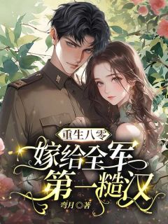 重生八零，嫁给全军第一糙汉小说_重生八零，嫁给全军第一糙汉小说结局阅读