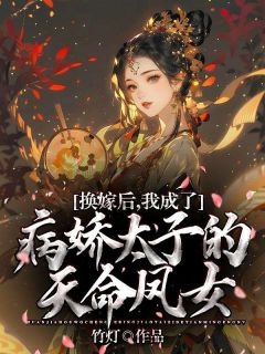 换嫁后，我成了病娇太子的天命凤女精彩章节-换嫁后，我成了病娇太子的天命凤女免费阅读全文