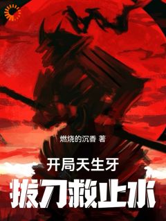 抖音爆款开局天生牙，拔刀救止水小说免费阅读