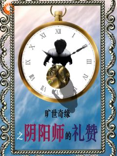 抖音旷世奇缘之阴阳师的礼赞小说章节阅读