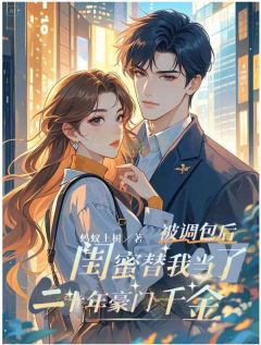 蚂蚁上树的小说被调包后，闺蜜替我当了二十年豪门千金主角是叶诗钰杨雨萱-二筒文学网