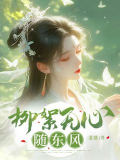 柳絮无心随东风最新章节免费阅读by姜落无广告小说