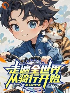 走遍全世界，从骑行开始刘云李茗轩-墨玉化生小说